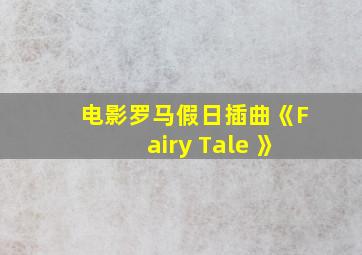 电影罗马假日插曲《Fairy Tale 》